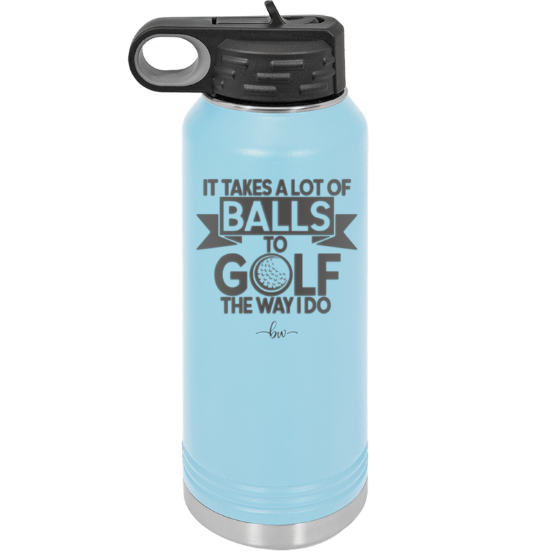 It Takes a Lot of Balls to Golf the Way I Do 1 - Laser Engraved Stainless Steel Drinkware - 1653 -