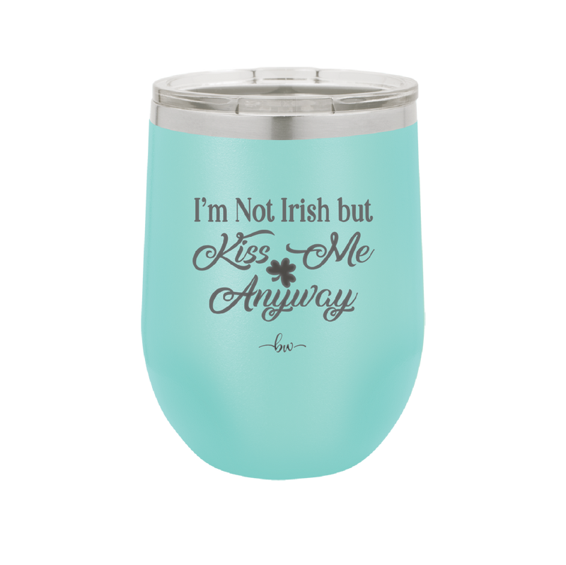 I'm Not Irish But Kiss Me Anyway - Laser Engraved Stainless Steel Drinkware - 1826 -