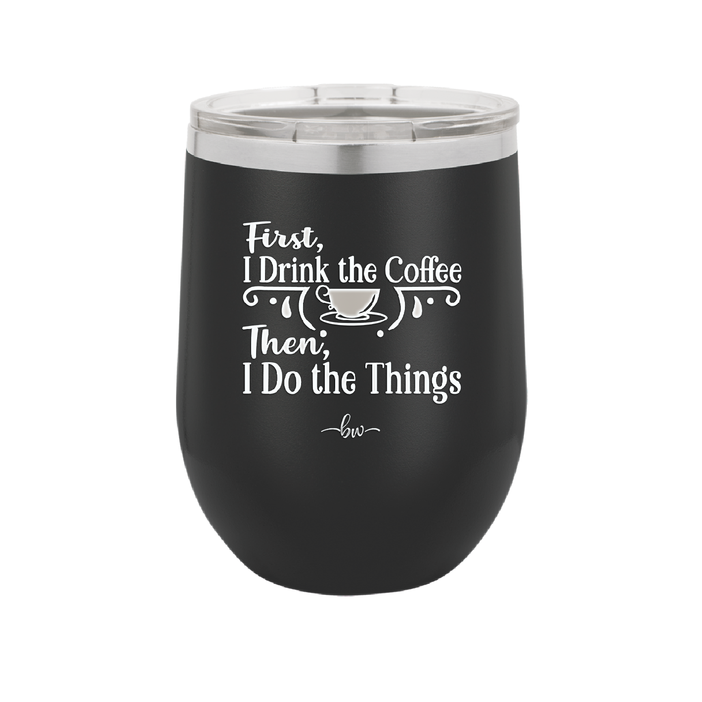 First I Drink the Coffee Then I Do the Things - Laser Engraved Stainless Steel Drinkware - 1834 -