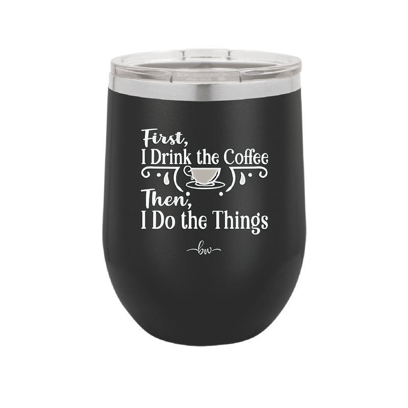 First I Drink the Coffee Then I Do the Things - Laser Engraved Stainless Steel Drinkware - 1834 -