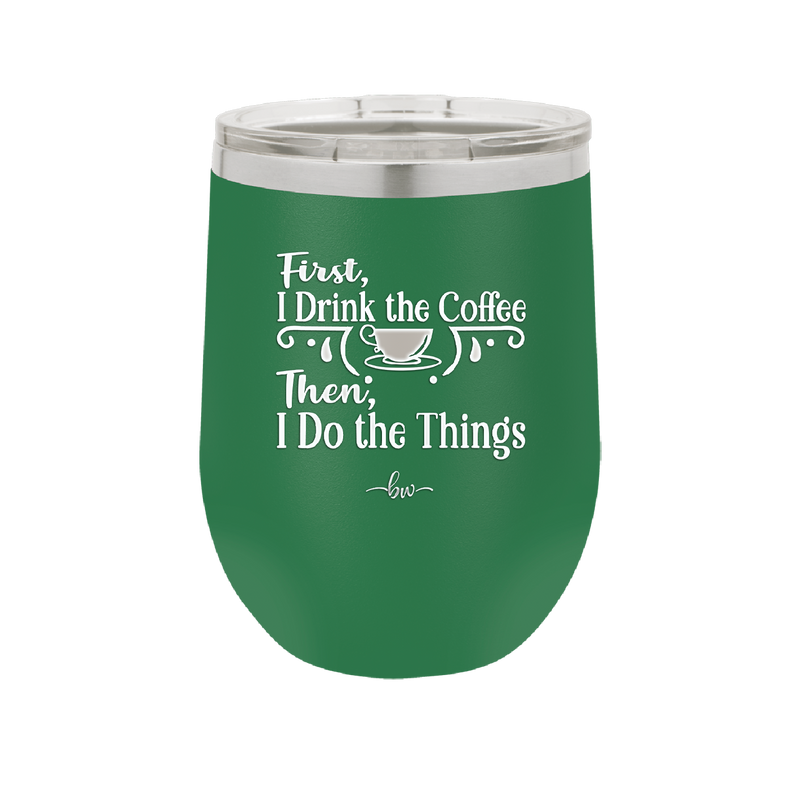 First I Drink the Coffee Then I Do the Things - Laser Engraved Stainless Steel Drinkware - 1834 -