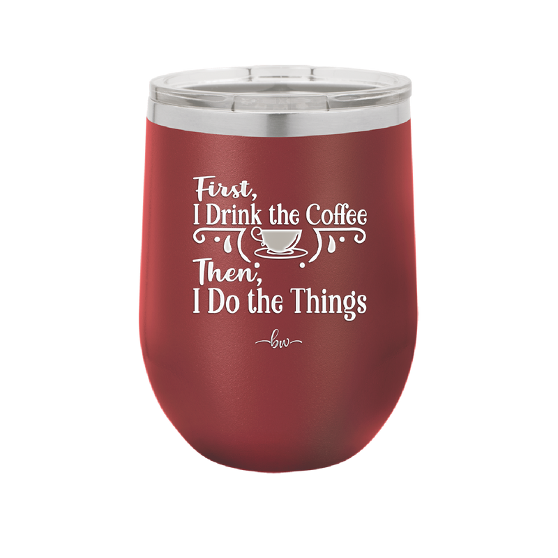 First I Drink the Coffee Then I Do the Things - Laser Engraved Stainless Steel Drinkware - 1834 -