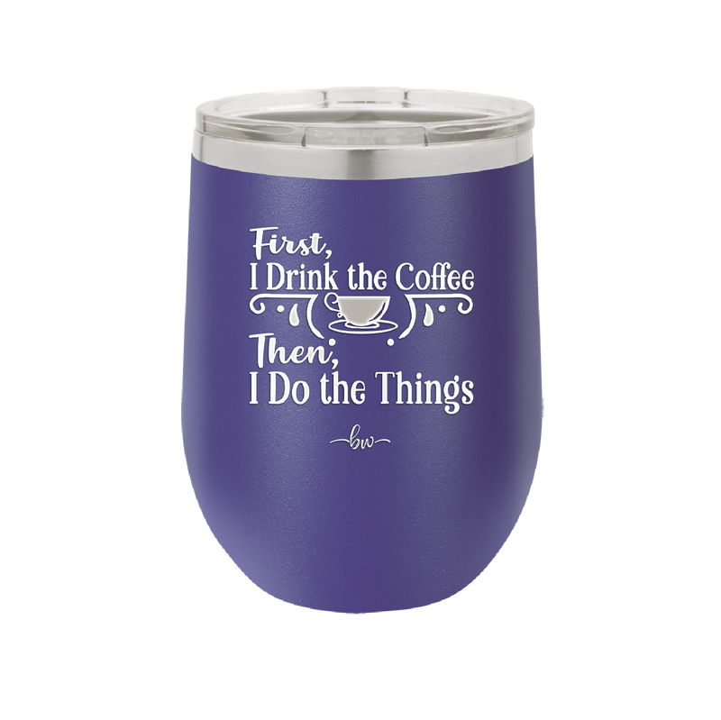 First I Drink the Coffee Then I Do the Things - Laser Engraved Stainless Steel Drinkware - 1834 -