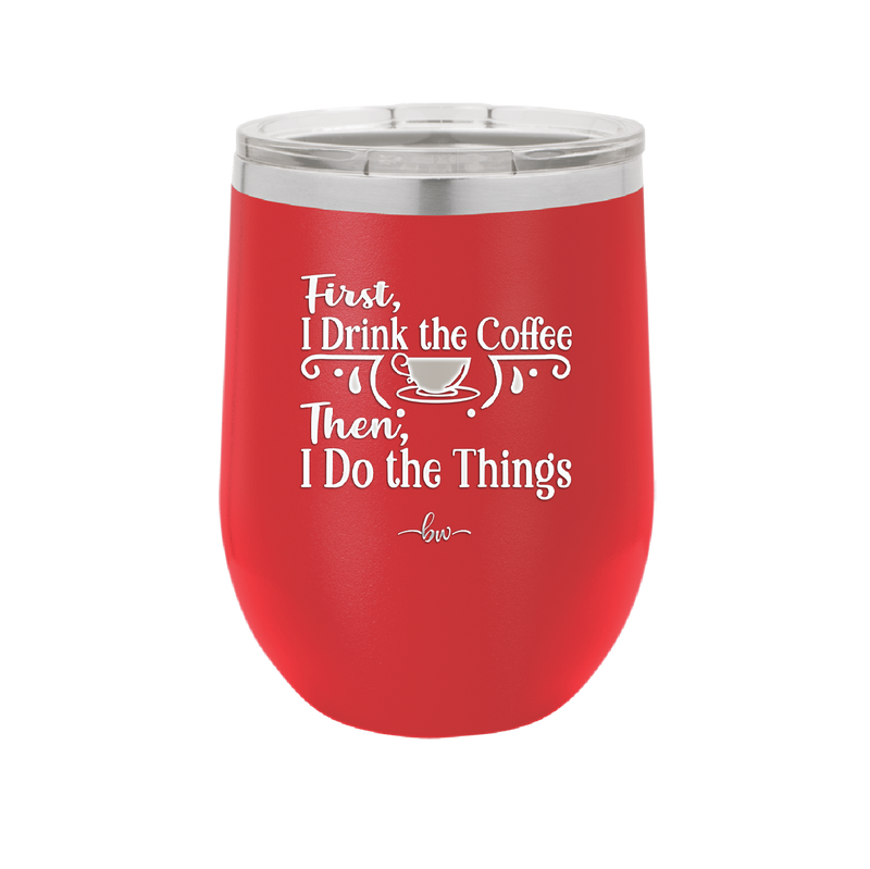 First I Drink the Coffee Then I Do the Things - Laser Engraved Stainless Steel Drinkware - 1834 -