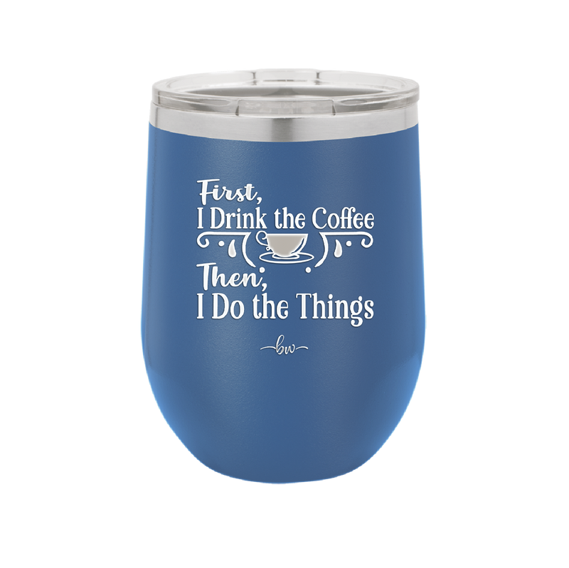 First I Drink the Coffee Then I Do the Things - Laser Engraved Stainless Steel Drinkware - 1834 -