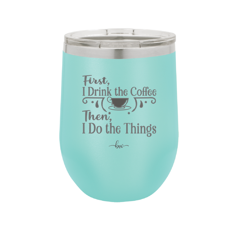 First I Drink the Coffee Then I Do the Things - Laser Engraved Stainless Steel Drinkware - 1834 -