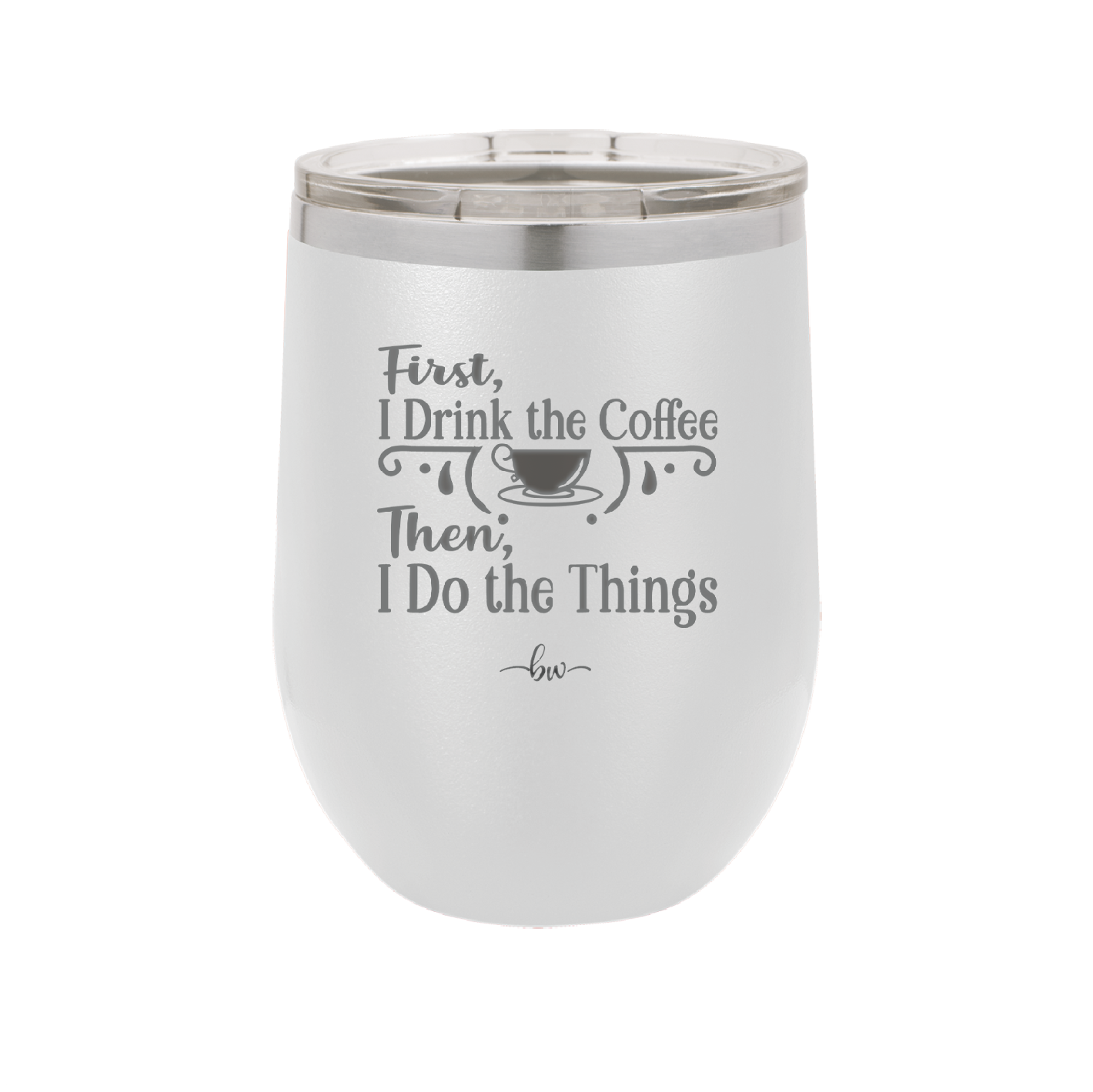 First I Drink the Coffee Then I Do the Things - Laser Engraved Stainless Steel Drinkware - 1834 -