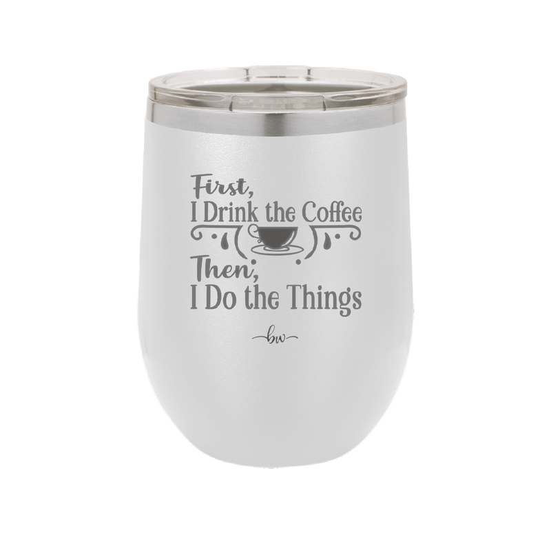 First I Drink the Coffee Then I Do the Things - Laser Engraved Stainless Steel Drinkware - 1834 -