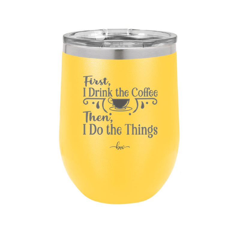 First I Drink the Coffee Then I Do the Things - Laser Engraved Stainless Steel Drinkware - 1834 -