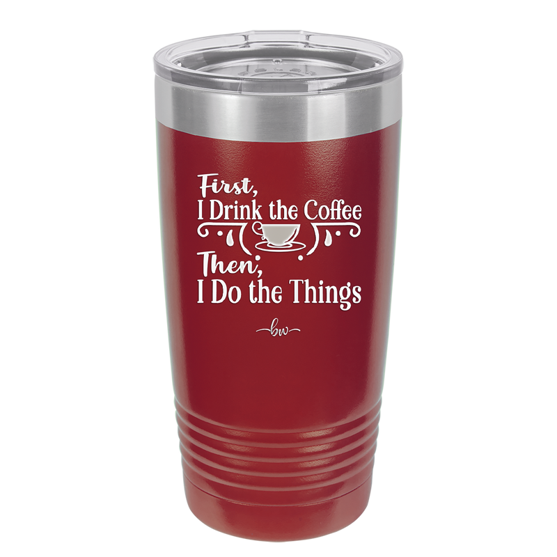 First I Drink the Coffee Then I Do the Things - Laser Engraved Stainless Steel Drinkware - 1834 -