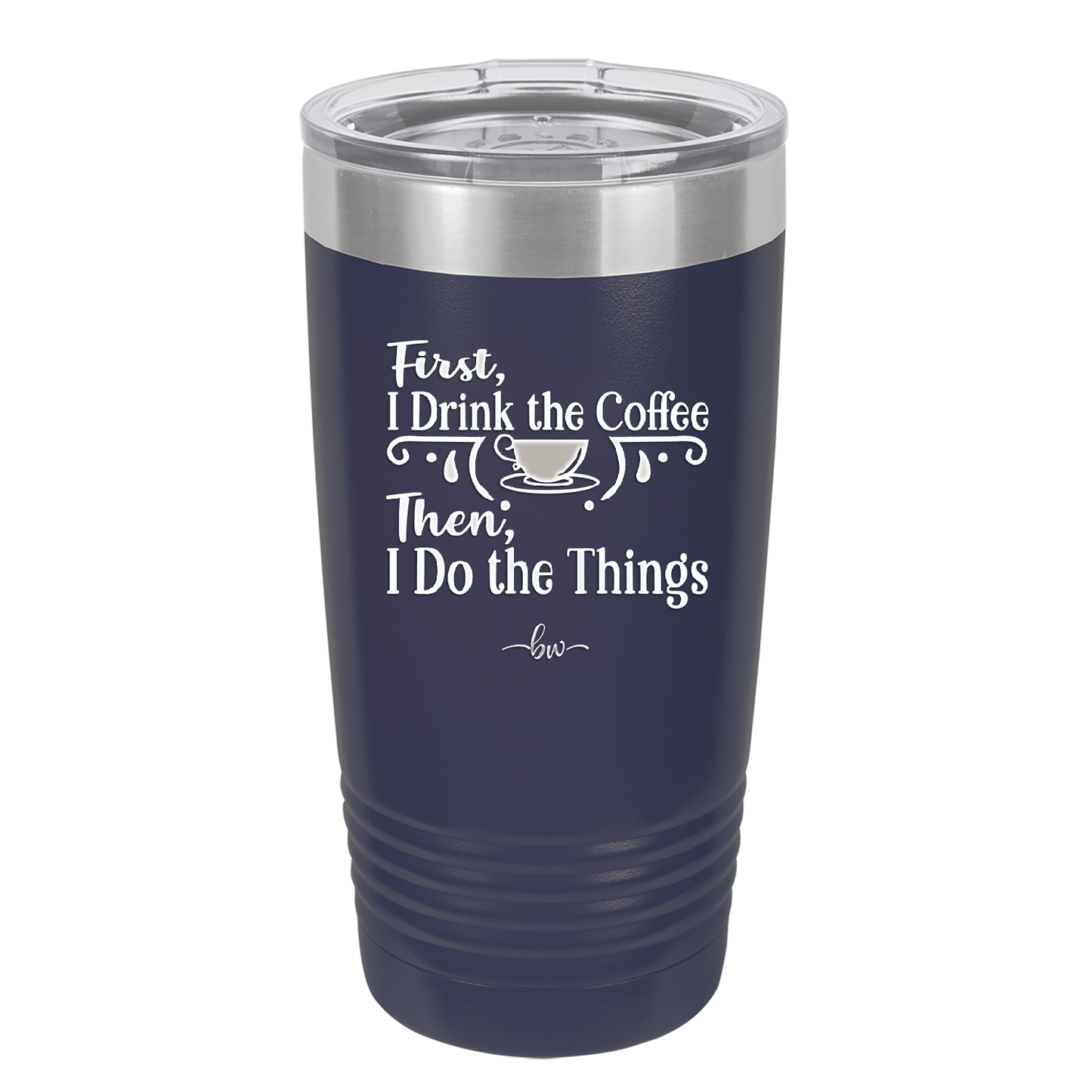 First I Drink the Coffee Then I Do the Things - Laser Engraved Stainless Steel Drinkware - 1834 -