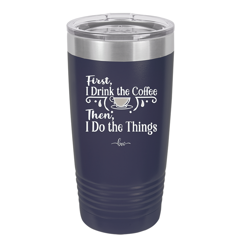 First I Drink the Coffee Then I Do the Things - Laser Engraved Stainless Steel Drinkware - 1834 -