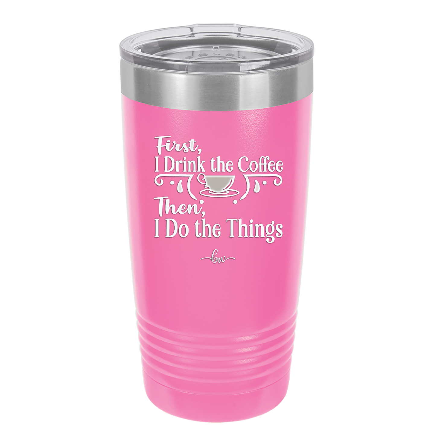 First I Drink the Coffee Then I Do the Things - Laser Engraved Stainless Steel Drinkware - 1834 -