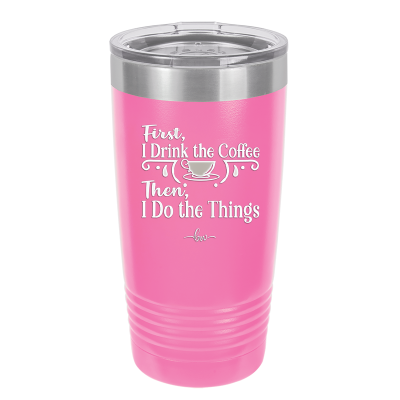 First I Drink the Coffee Then I Do the Things - Laser Engraved Stainless Steel Drinkware - 1834 -