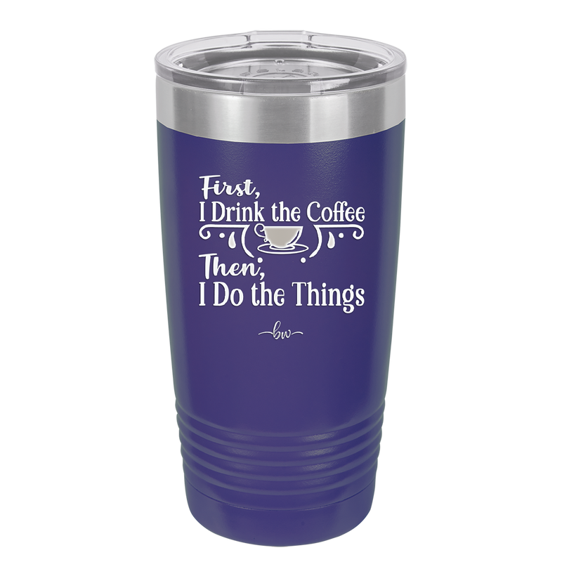 First I Drink the Coffee Then I Do the Things - Laser Engraved Stainless Steel Drinkware - 1834 -