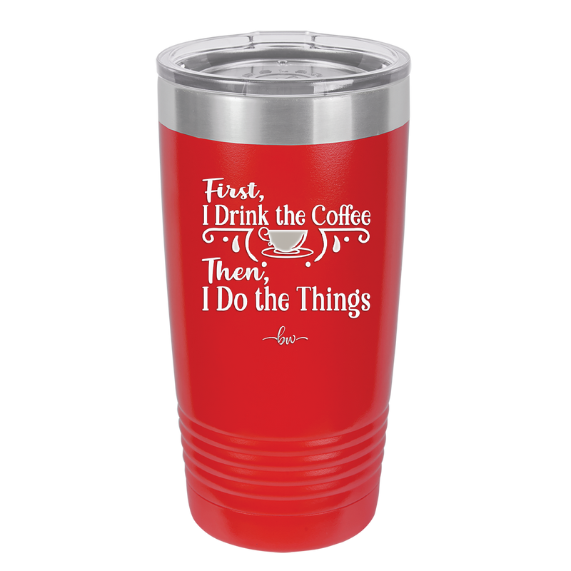 First I Drink the Coffee Then I Do the Things - Laser Engraved Stainless Steel Drinkware - 1834 -