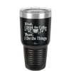 First I Drink the Coffee Then I Do the Things - Laser Engraved Stainless Steel Drinkware - 1834 -