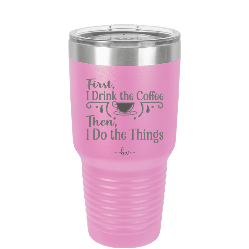 First I Drink the Coffee Then I Do the Things - Laser Engraved Stainless Steel Drinkware - 1834 -