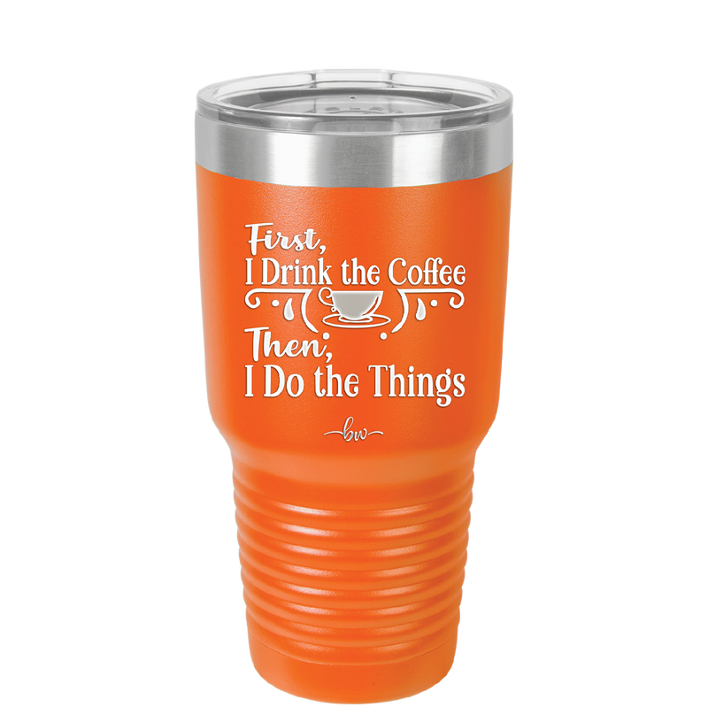 First I Drink the Coffee Then I Do the Things - Laser Engraved Stainless Steel Drinkware - 1834 -