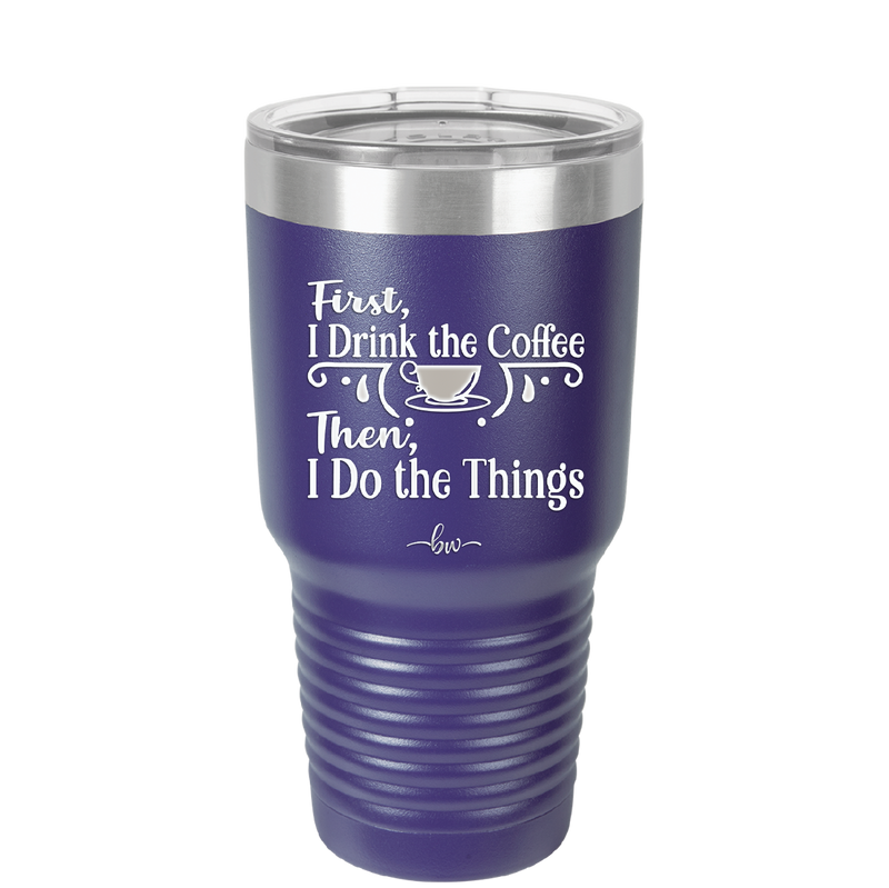 First I Drink the Coffee Then I Do the Things - Laser Engraved Stainless Steel Drinkware - 1834 -