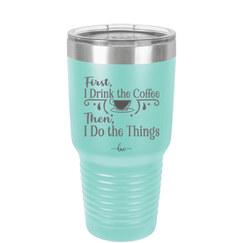 First I Drink the Coffee Then I Do the Things - Laser Engraved Stainless Steel Drinkware - 1834 -