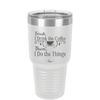 First I Drink the Coffee Then I Do the Things - Laser Engraved Stainless Steel Drinkware - 1834 -