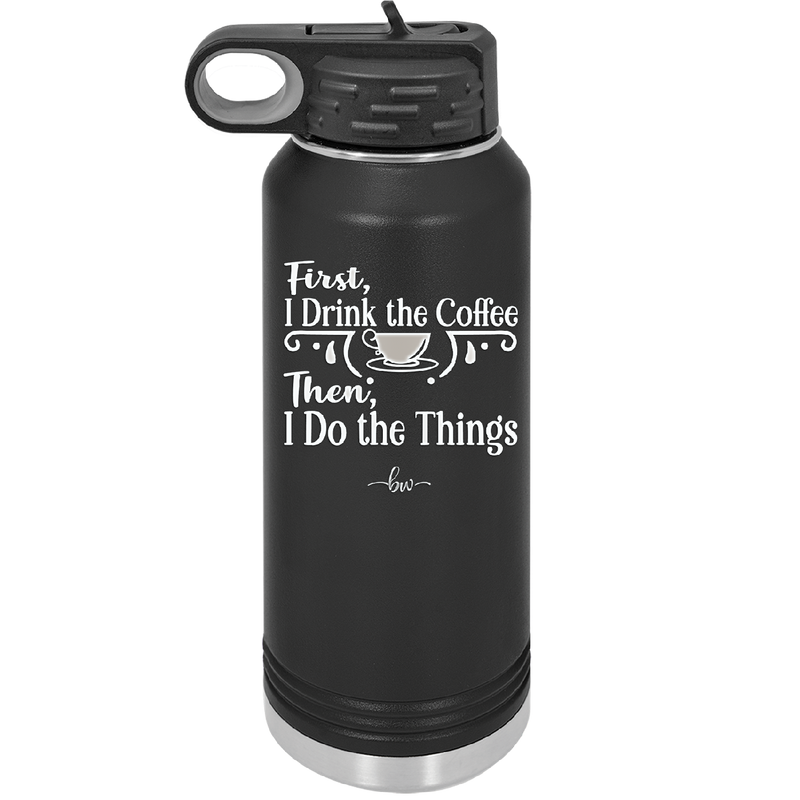 First I Drink the Coffee Then I Do the Things - Laser Engraved Stainless Steel Drinkware - 1834 -