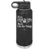 First I Drink the Coffee Then I Do the Things - Laser Engraved Stainless Steel Drinkware - 1834 -