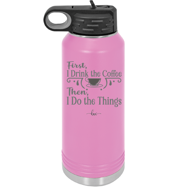 First I Drink the Coffee Then I Do the Things - Laser Engraved Stainless Steel Drinkware - 1834 -