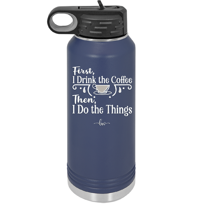 First I Drink the Coffee Then I Do the Things - Laser Engraved Stainless Steel Drinkware - 1834 -