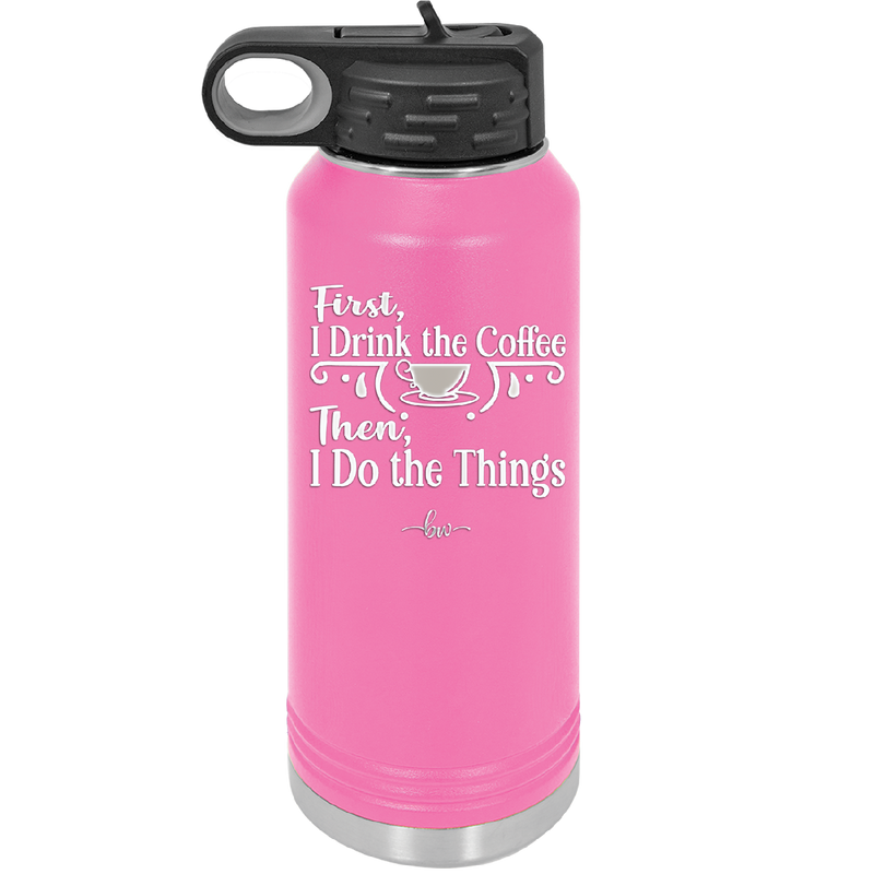 First I Drink the Coffee Then I Do the Things - Laser Engraved Stainless Steel Drinkware - 1834 -