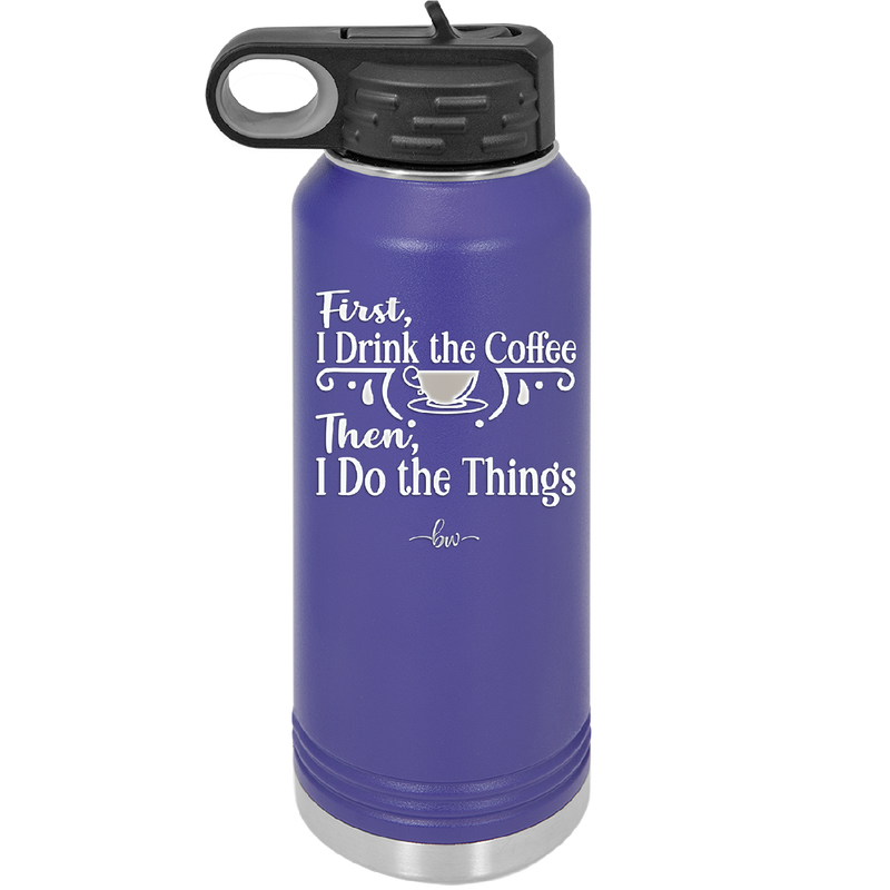 First I Drink the Coffee Then I Do the Things - Laser Engraved Stainless Steel Drinkware - 1834 -