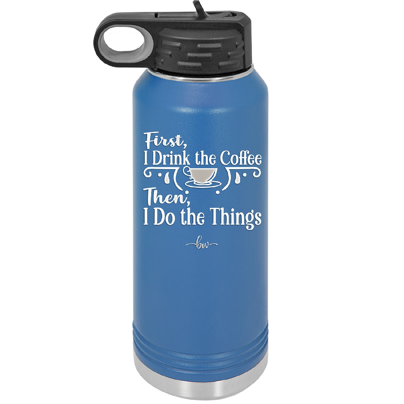 First I Drink the Coffee Then I Do the Things - Laser Engraved Stainless Steel Drinkware - 1834 -