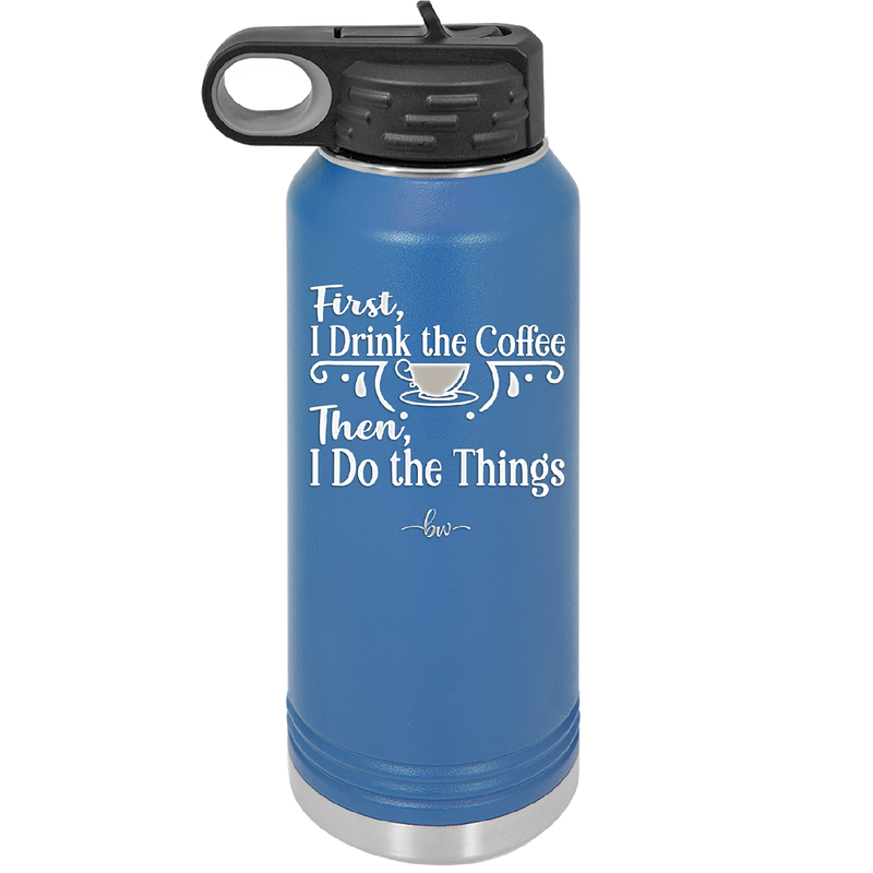 First I Drink the Coffee Then I Do the Things - Laser Engraved Stainless Steel Drinkware - 1834 -