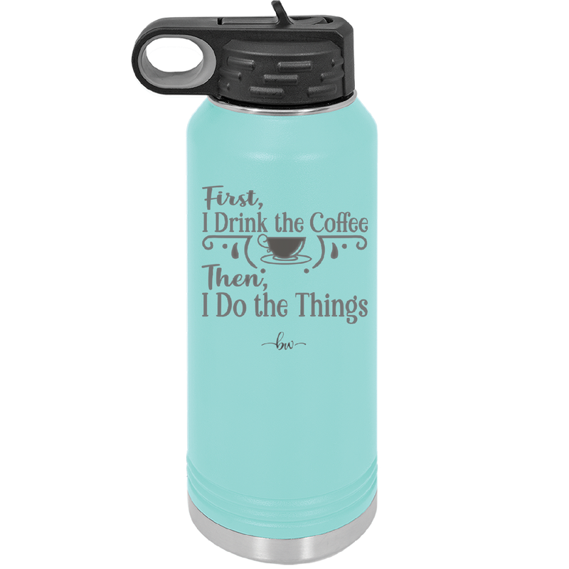 First I Drink the Coffee Then I Do the Things - Laser Engraved Stainless Steel Drinkware - 1834 -