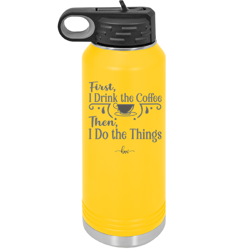 First I Drink the Coffee Then I Do the Things - Laser Engraved Stainless Steel Drinkware - 1834 -