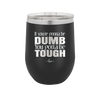 If You're Gonna be Dumb You Gotta be Tough - Laser Engraved Stainless Steel Drinkware - 1839 -