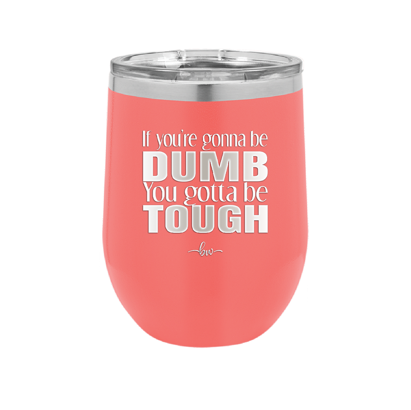 If You're Gonna be Dumb You Gotta be Tough - Laser Engraved Stainless Steel Drinkware - 1839 -