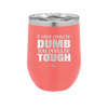 If You're Gonna be Dumb You Gotta be Tough - Laser Engraved Stainless Steel Drinkware - 1839 -