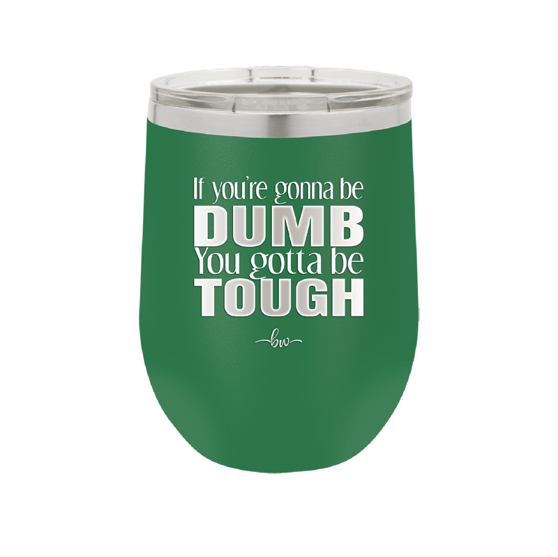 If You're Gonna be Dumb You Gotta be Tough - Laser Engraved Stainless Steel Drinkware - 1839 -