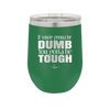 If You're Gonna be Dumb You Gotta be Tough - Laser Engraved Stainless Steel Drinkware - 1839 -