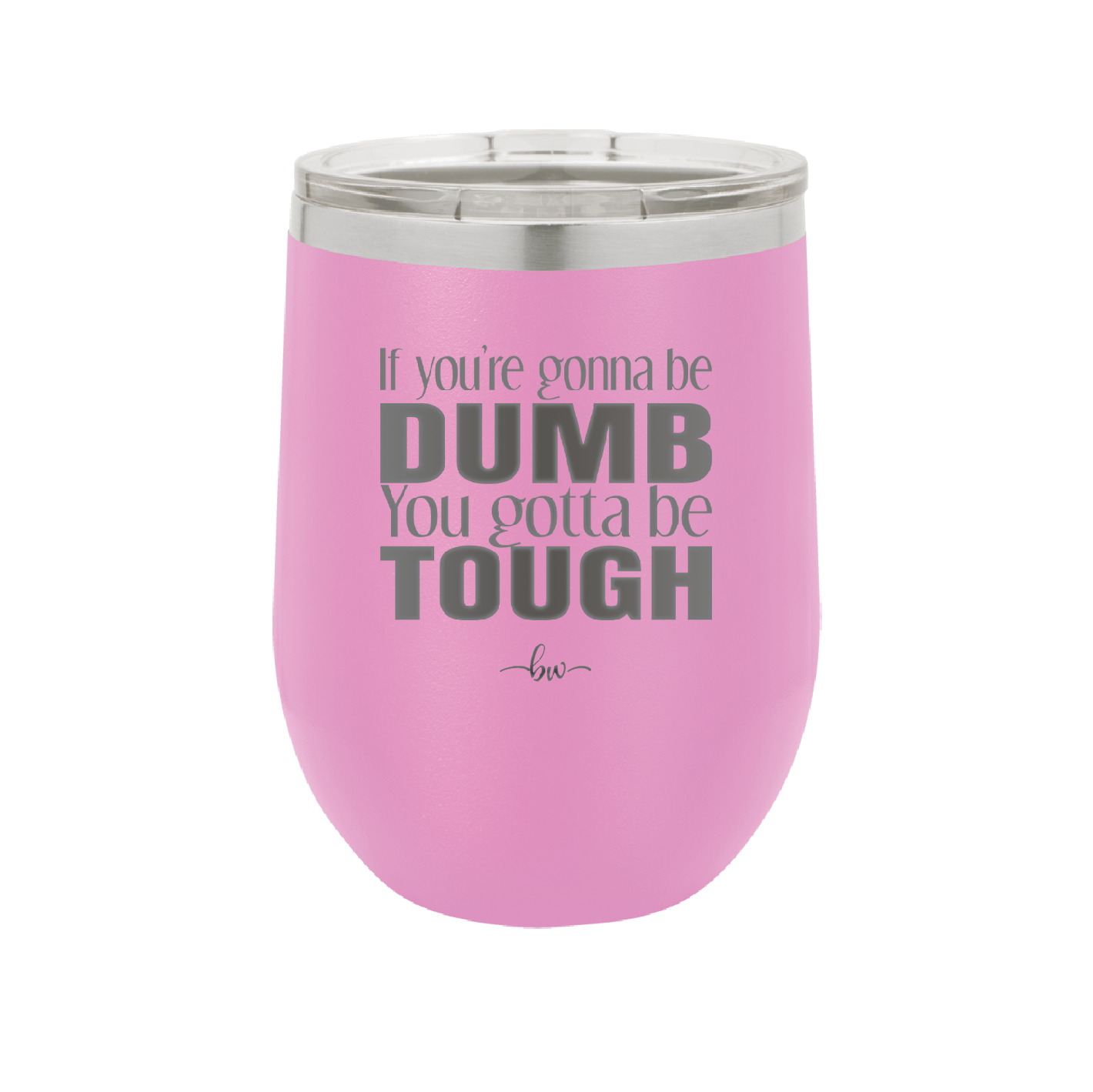 If You're Gonna be Dumb You Gotta be Tough - Laser Engraved Stainless Steel Drinkware - 1839 -