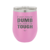 If You're Gonna be Dumb You Gotta be Tough - Laser Engraved Stainless Steel Drinkware - 1839 -