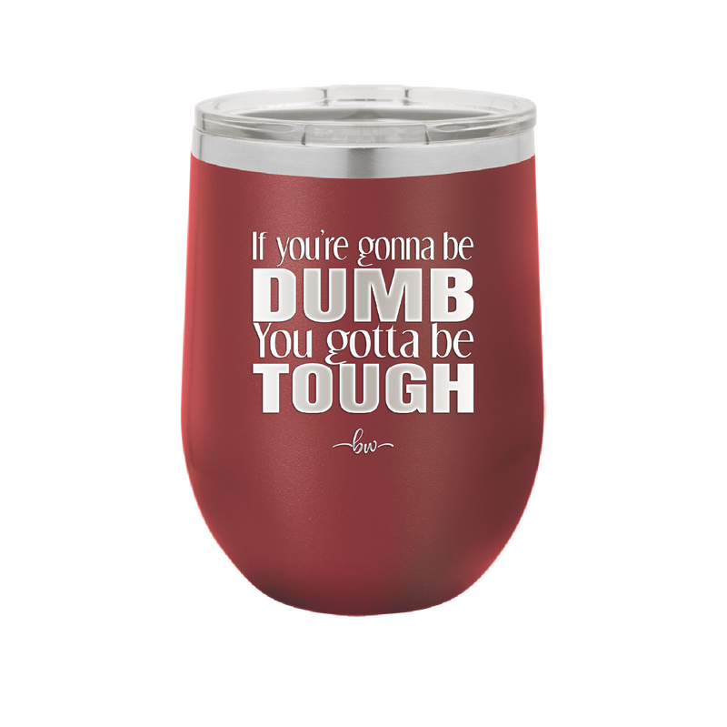 If You're Gonna be Dumb You Gotta be Tough - Laser Engraved Stainless Steel Drinkware - 1839 -