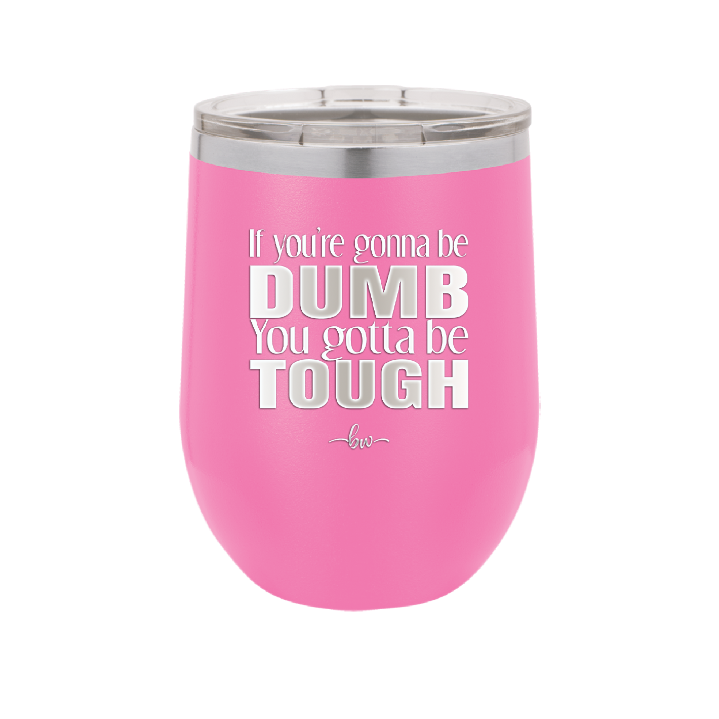 If You're Gonna be Dumb You Gotta be Tough - Laser Engraved Stainless Steel Drinkware - 1839 -