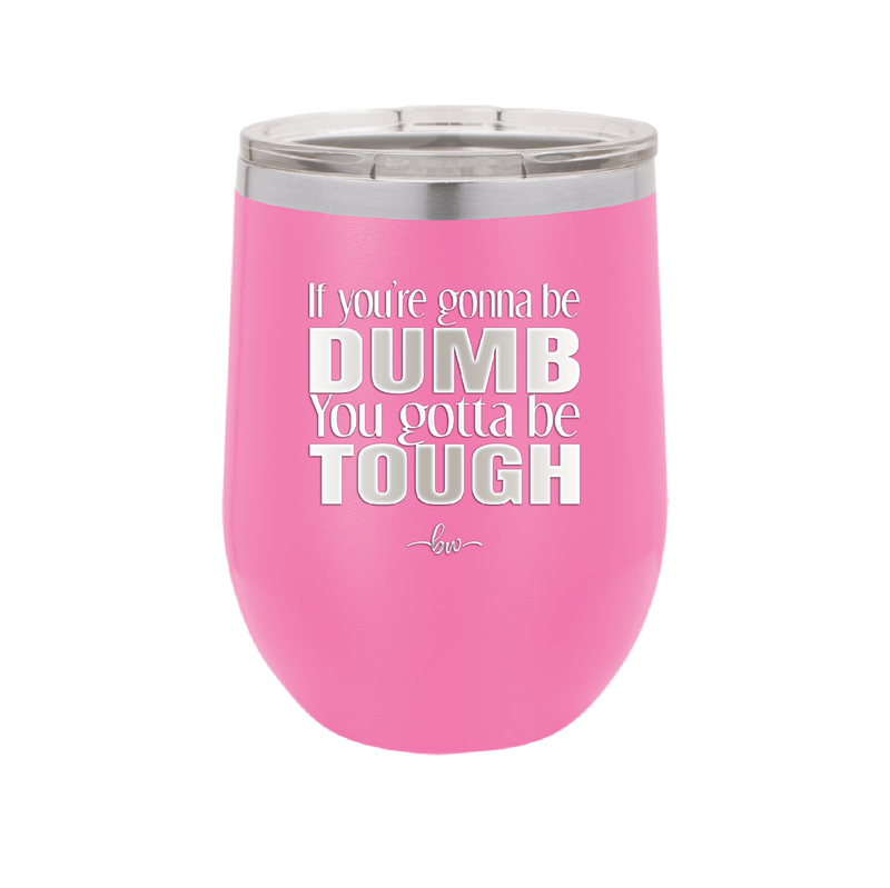 If You're Gonna be Dumb You Gotta be Tough - Laser Engraved Stainless Steel Drinkware - 1839 -