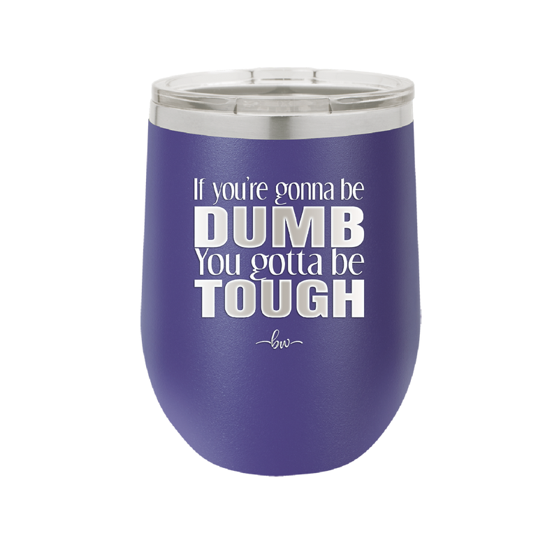 If You're Gonna be Dumb You Gotta be Tough - Laser Engraved Stainless Steel Drinkware - 1839 -