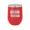 If You're Gonna be Dumb You Gotta be Tough - Laser Engraved Stainless Steel Drinkware - 1839 -