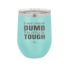 If You're Gonna be Dumb You Gotta be Tough - Laser Engraved Stainless Steel Drinkware - 1839 -