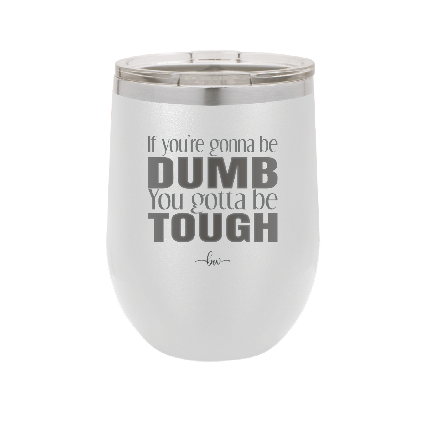 If You're Gonna be Dumb You Gotta be Tough - Laser Engraved Stainless Steel Drinkware - 1839 -